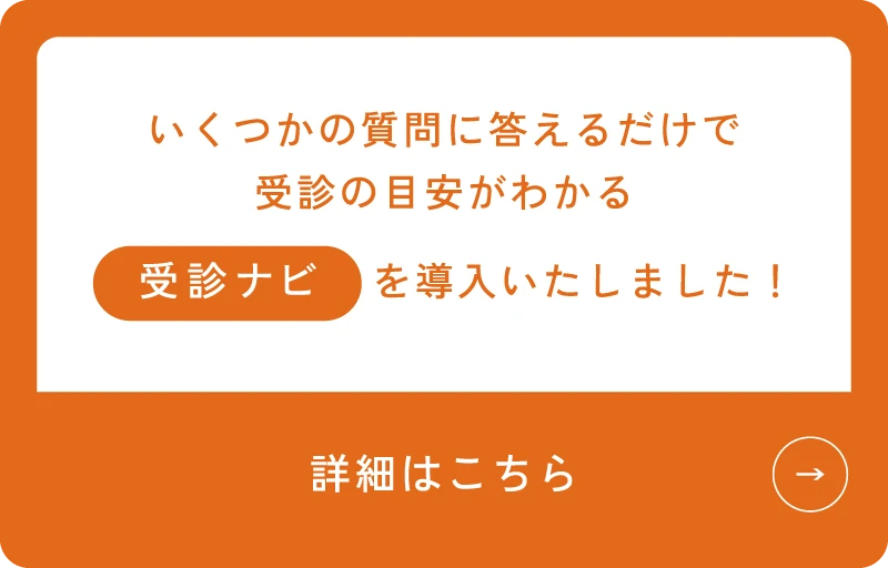 いくつかの質問に答えるだけで受診の目安がわかる「受診ナビ」を導入いたしました！【詳しくはこちら】